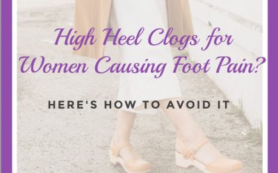 High Heel Clogs for Women Causing Foot Pain & How to Avoid It